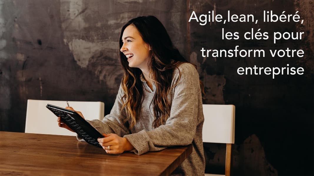 Agile,lean, libéré, les clés pour transform votre entreprise