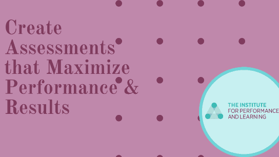 Create Assessments that Maximize Performance & Results